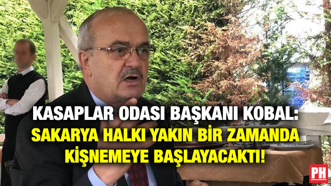 KASAPLAR ODASI BAŞKANI KOBAL: SAKARYA HALKI YAKIN BİR ZAMANDA KİŞNEMEYE BAŞLAYACAKTI!