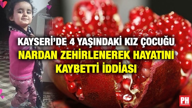 KAYSERİ’DE 4 YAŞINDAKİ KIZ ÇOCUĞU NARDAN ZEHİRLENEREK HAYATINI KAYBETTİ İDDİASI