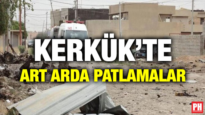 KERKÜK’TE ART ARDA PATLAMALAR