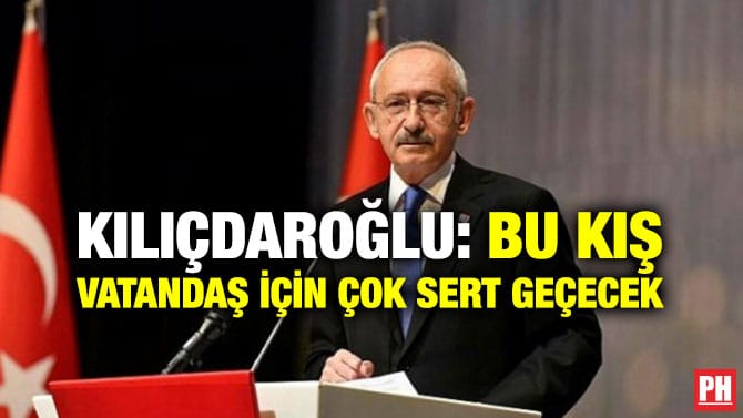 KILIÇDAROĞLU: BU KIŞ VATANDAŞ İÇİN ÇOK SERT GEÇECEK