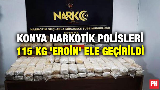 KONYA NARKOTİK POLİSLERİ 115 KG ‘EROİN’ ELE GEÇİRİLDİ