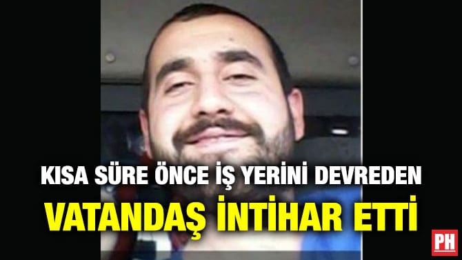 KISA SÜRE ÖNCE İŞ YERİNİ DEVREDEN VATANDAŞ İNTİHAR ETTİ