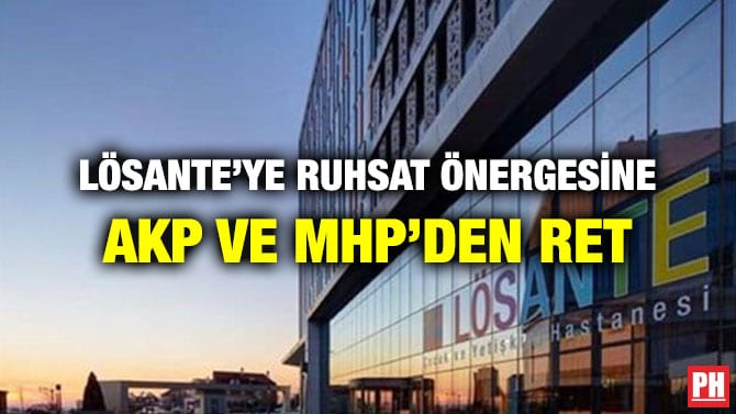 LÖSANTE’YE RUHSAT ÖNERGESİNE AKP VE MHP’DEN RET