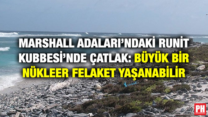 MARSHALL ADALARI’NDAKİ RUNİT KUBBESİ’NDE ÇATLAK: BÜYÜK BİR NÜKLEER FELAKET YAŞANABİLİR