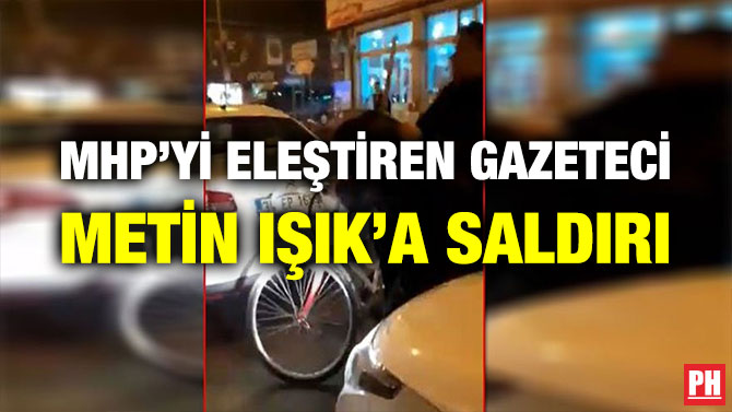 MHP’Yİ ELEŞTİREN GAZETECİ METİN IŞIK’A SALDIRI