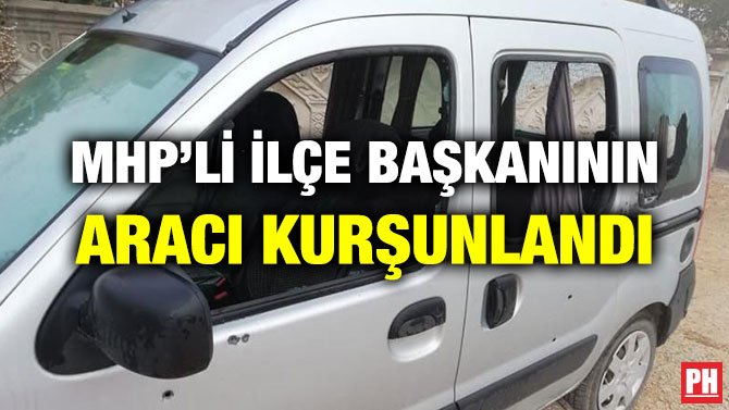 MHP’Lİ İLÇE BAŞKANININ ARACI KURŞUNLANDI