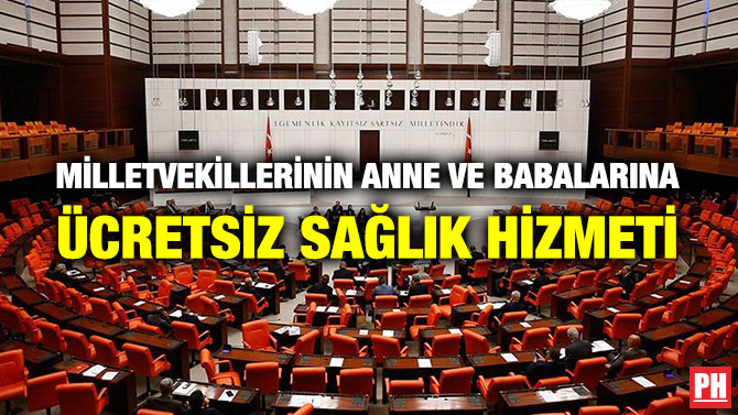 MİLLETVEKİLLERİNİN ANNE VE BABALARINA DA ÜCRETSİZ SAĞLIK HİZMETİ