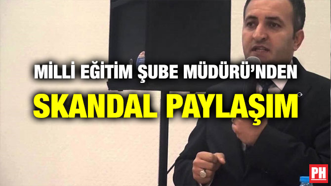 MİLLİ EĞİTİM ŞUBE MÜDÜRÜ’NDEN SKANDAL PAYLAŞIM