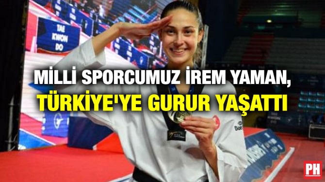MİLLİ SPORCUMUZ İREM YAMAN, TÜRKİYE’YE GURUR YAŞATTI