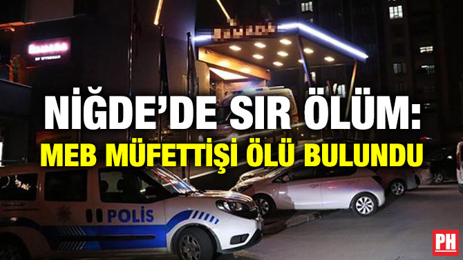 NİĞDE’DE SIR ÖLÜM: MEB MÜFETTİŞİ ÖLÜ BULUNDU