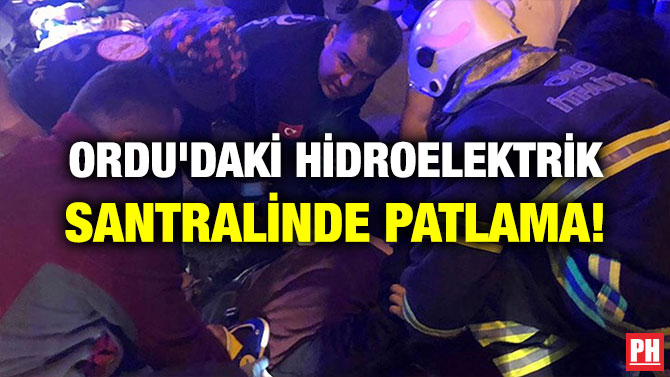 ORDU’DAKİ HİDROELEKTRİK SANTRALİNDE PATLAMA!