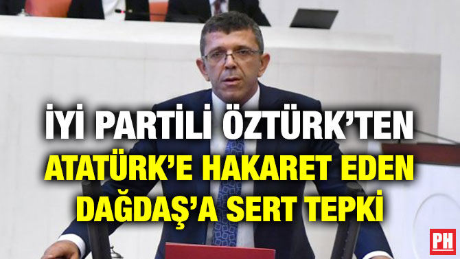 İYİ PARTİLİ ÖZTÜRK’TEN ATATÜRK’E HAKARET EDEN DAĞDAŞ’A SERT TEPKİ