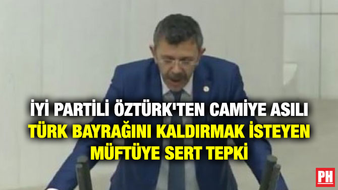 İYİ PARTİLİ ÖZTÜRK’TEN CAMİYE ASILI TÜRK BAYRAĞINI KALDIRMAK İSTEYEN MÜFTÜYE SERT TEPKİ