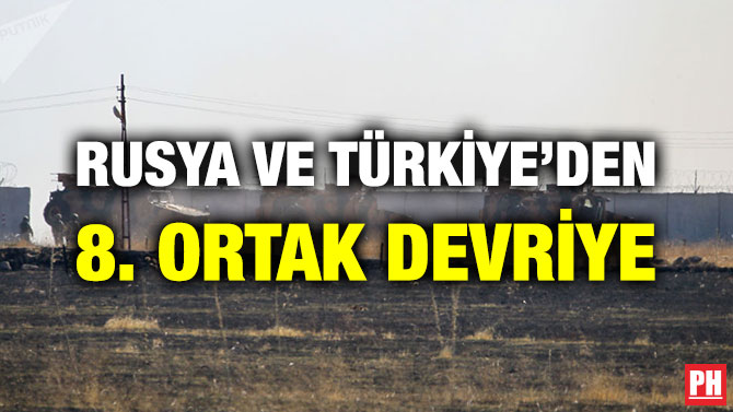 RUSYA VE TÜRKİYE’DEN 8. ORTAK DEVRİYE