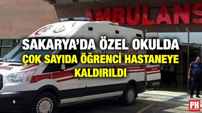 SAKARYA’DA ÖZEL OKULDA ÇOK SAYIDA ÖĞRENCİ HASTANEYE KALDIRILDI