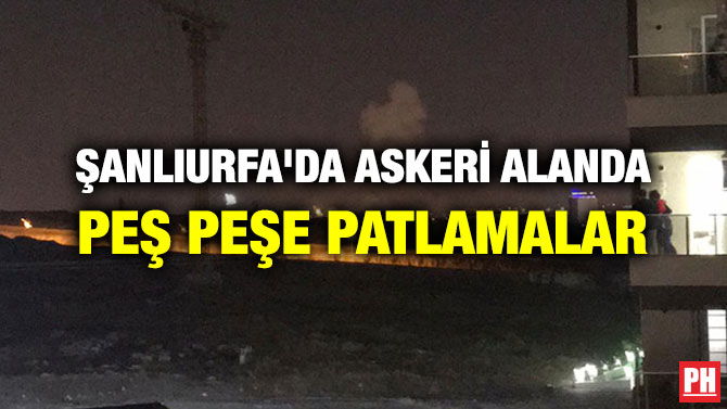 ŞANLIURFA’DA ASKERİ ALANDA PEŞ PEŞE PATLAMALAR