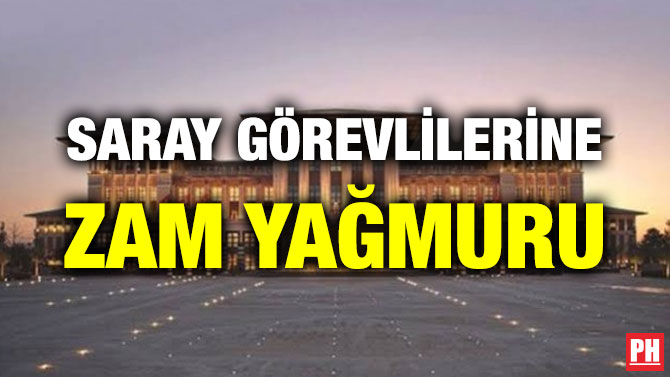 SARAY GÖREVLİLERİNE ZAM YAĞMURU