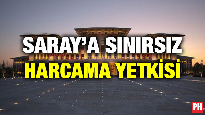 SARAY’A SINIRSIZ HARCAMA YETKİSİ