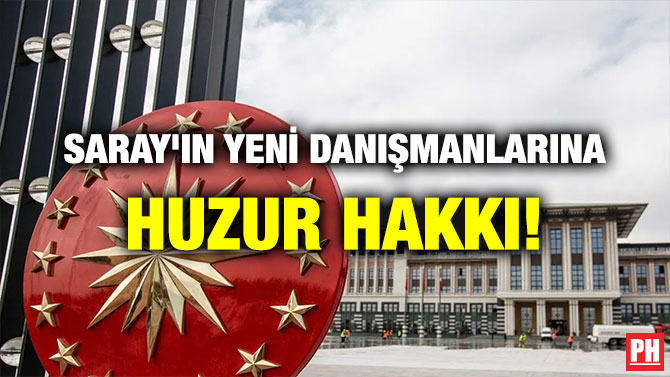 SARAY’IN YENİ DANIŞMANLARINA HUZUR HAKKI!