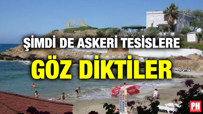 ŞİMDİ DE ASKERİ TESİSLERE GÖZ DİKTİLER
