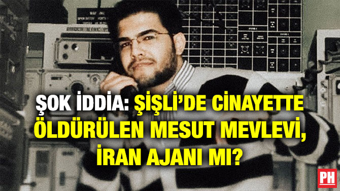 ŞOK İDDİA: ŞİŞLİ’DE CİNAYETTE ÖLDÜRÜLEN MESUT MEVLEVİ, İRAN AJANI MI?