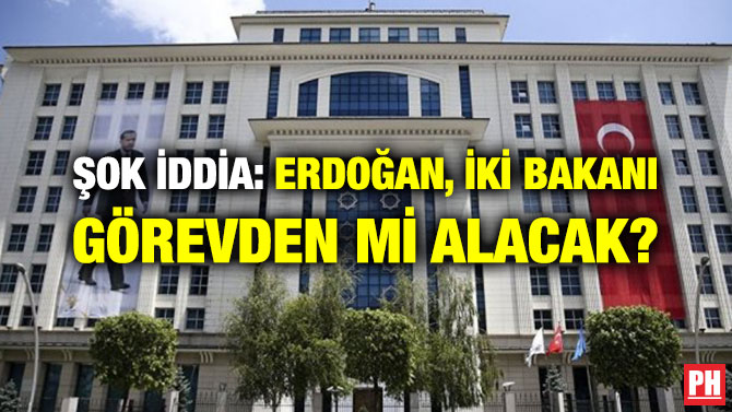 ŞOK İDDİA: ERDOĞAN, İKİ BAKANI GÖREVDEN Mİ ALACAK?