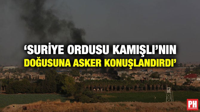 ‘SURİYE ORDUSU KAMIŞLI’NIN DOĞUSUNA ASKER KONUŞLANDIRDI’