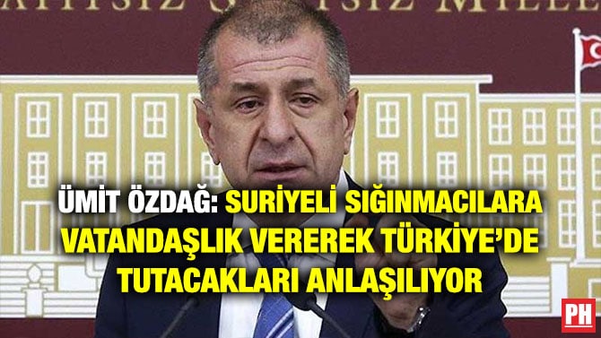 ÜMİT ÖZDAĞ: SURİYELİ SIĞINMACILARA VATANDAŞLIK VEREREK TÜRKİYE’DE TUTACAKLARI ANLAŞILIYOR
