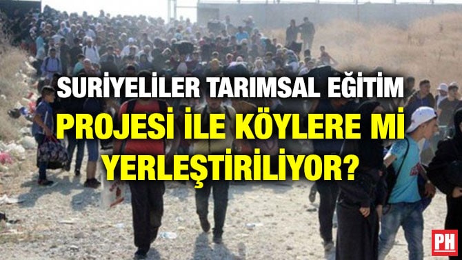 SURİYELİLER TARIMSAL EĞİTİM PROJESİ İLE KÖYLERE Mİ YERLEŞTİRİLİYOR?