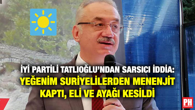 İYİ PARTİLİ TATLIOĞLU’NDAN SARSICI İDDİA: YEĞENİM SURİYELİLERDEN MENENJİT KAPTI, ELİ VE AYAĞI KESİLDİ