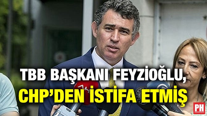 TBB BAŞKANI FEYZİOĞLU, CHP’DEN İSTİFA ETMİŞ