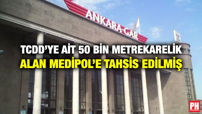 TCDD’YE AİT 50 BİN METREKARELİK ALAN MEDİPOL’E TAHSİS EDİLMİŞ