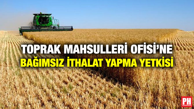 TOPRAK MAHSULLERİ OFİSİ’NE BAĞIMSIZ İTHALAT YAPMA YETKİSİ