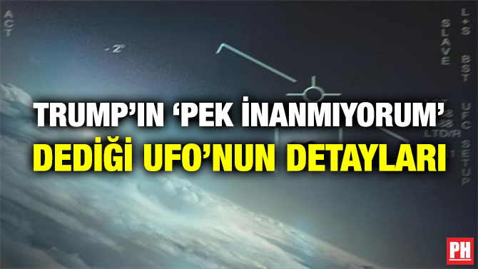 TRUMP’IN ‘PEK İNANMIYORUM’ DEDİĞİ UFO’NUN DETAYLARI