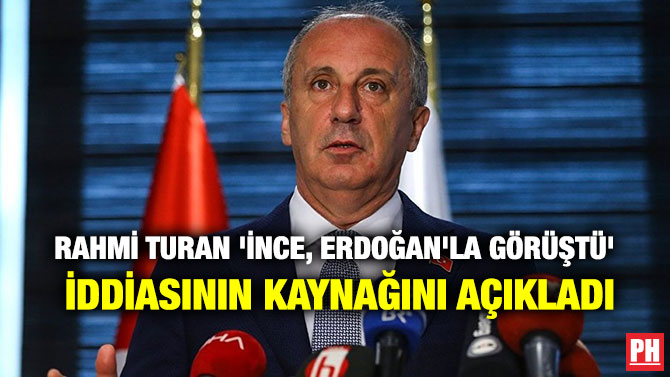 RAHMİ TURAN ‘İNCE, ERDOĞAN’LA GÖRÜŞTÜ’ İDDİASININ KAYNAĞINI AÇIKLADI