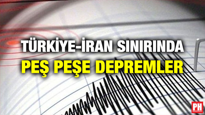 TÜRKİYE-İRAN SINIRINDA PEŞ PEŞE DEPREMLER