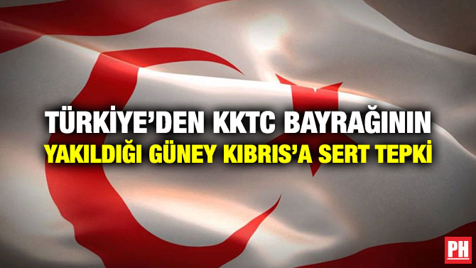 TÜRKİYE’DEN KKTC BAYRAĞININ YAKILDIĞI GÜNEY KIBRIS’A SERT TEPKİ