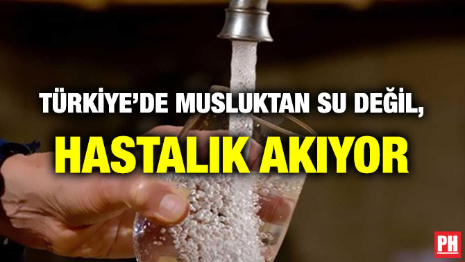 TÜRKİYE’DE MUSLUKTAN SU DEĞİL, HASTALIK AKIYOR