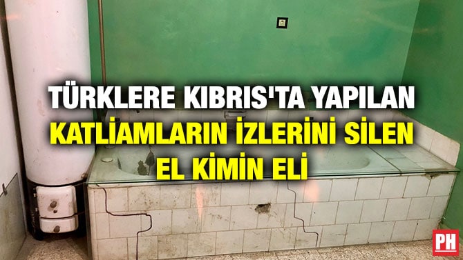 TÜRKLERE KIBRIS’TA YAPILAN KATLİAMLARIN İZLERİNİ SİLEN EL KİMİN ELİ
