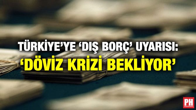 TÜRKİYE’YE ‘DIŞ BORÇ’ UYARISI: ‘DÖVİZ KRİZİ BEKLİYOR’