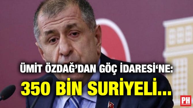 ÜMİT ÖZDAĞ’DAN GÖÇ İDARESİ‘NE: 350 BİN SURİYELİ…