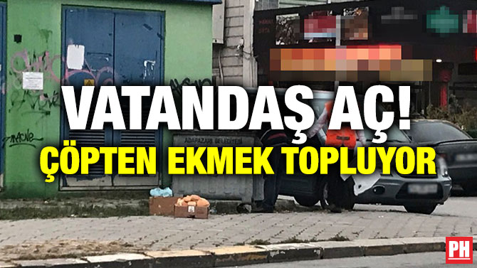 VATANDAŞ AÇ! ÇÖPTEN EKMEK TOPLUYOR