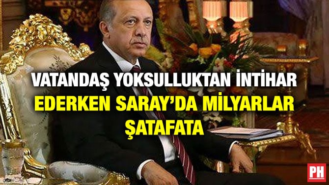 VATANDAŞ YOKSULLUKTAN İNTİHAR EDERKEN SARAY’DA MİLYARLAR ŞATAFATA