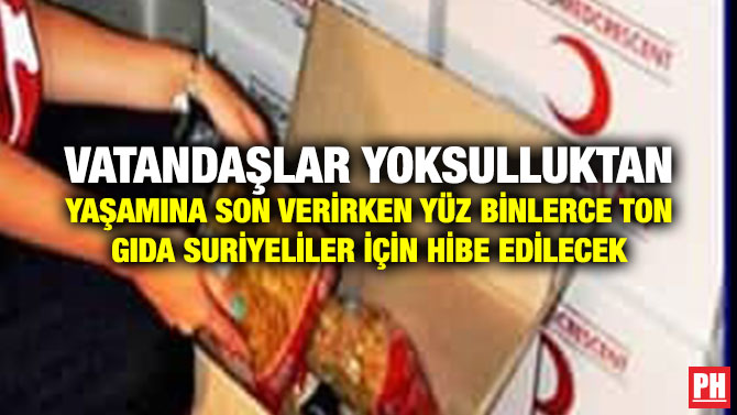 VATANDAŞLAR YOKSULLUKTAN YAŞAMINA SON VERİRKEN YÜZ BİNLERCE TON GIDA SURİYELİLER İÇİN HİBE EDİLECEK