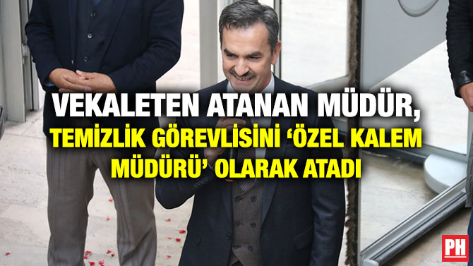 VEKALETEN ATANAN MÜDÜR, TEMİZLİK GÖREVLİSİNİ ‘ÖZEL KALEM MÜDÜRÜ’ OLARAK ATADI