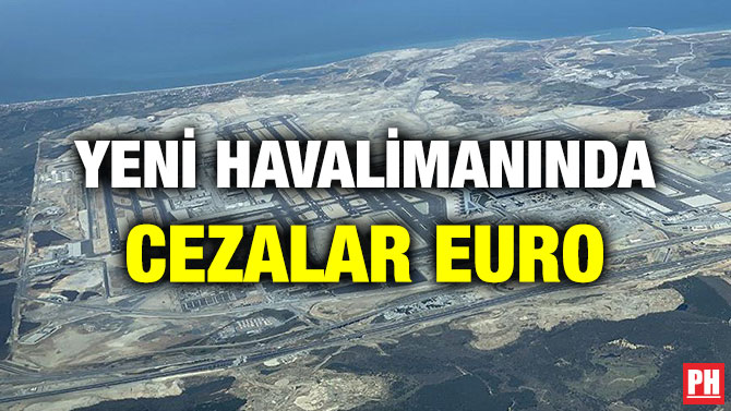 YENİ HAVALİMANINDA CEZALAR EURO