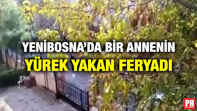 YENİBOSNA’DA BİR ANNENİN YÜREK YAKAN FERYADI