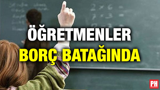 ÖĞRETMENLER BORÇ BATAĞINDA