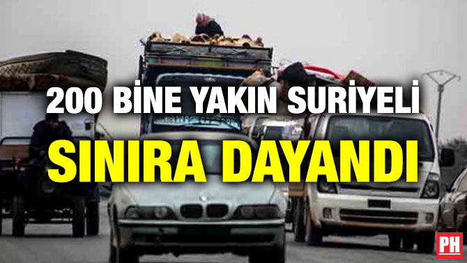 200 BİNE YAKIN SURİYELİ SINIRA DAYANDI