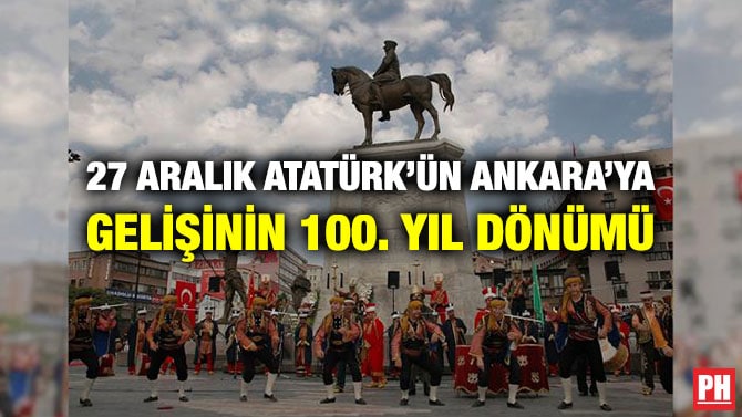 27 ARALIK ATATÜRK’ÜN ANKARA’YA GELİŞİNİN 100. YIL DÖNÜMÜ